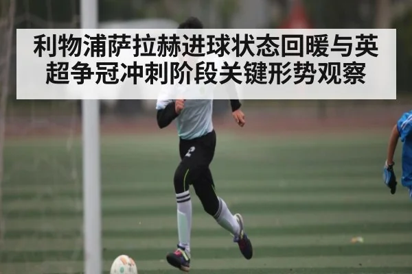 利物浦萨拉赫进球状态回暖与英超争冠冲刺阶段关键形势观察 | Baccarat Gaming