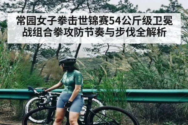 常园女子拳击世锦赛54公斤级卫冕战组合拳攻防节奏与步伐全解析 | Baccarat Gaming
