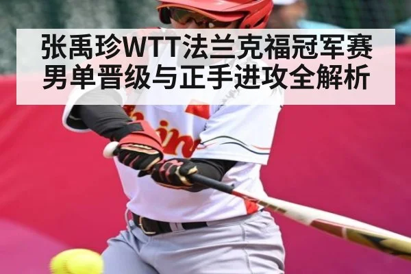 张禹珍WTT法兰克福冠军赛男单晋级与正手进攻全解析 | Baccarat Gaming